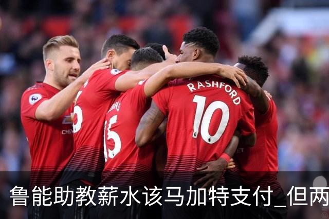 鲁能助教薪水该马加特支付 但两人闹掰后没拿着钱